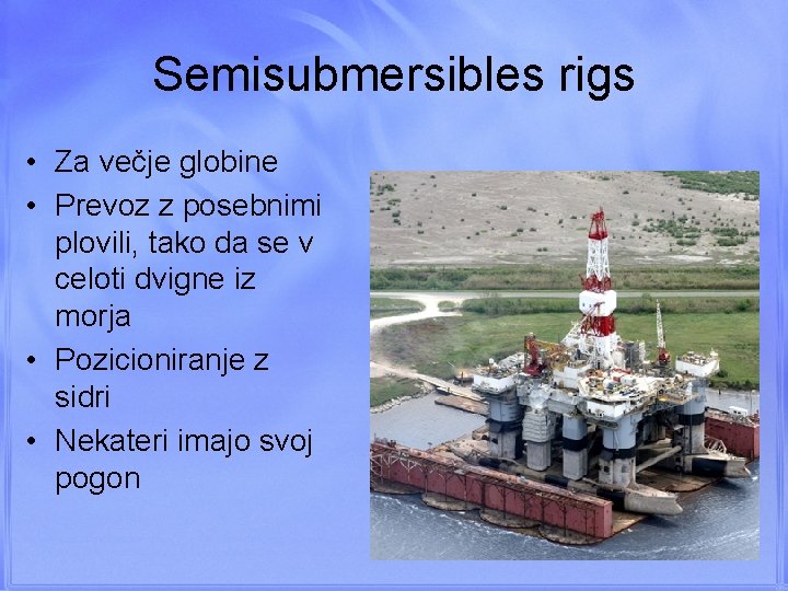 Semisubmersibles rigs • Za večje globine • Prevoz z posebnimi plovili, tako da se