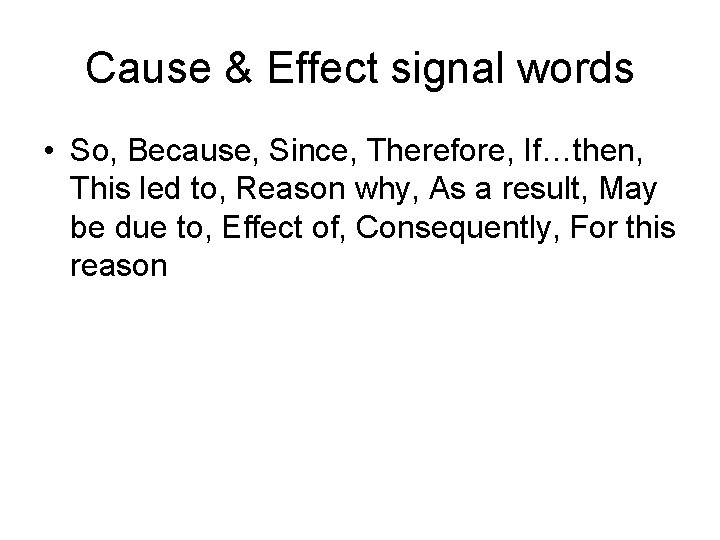 Cause & Effect signal words • So, Because, Since, Therefore, If…then, This led to,