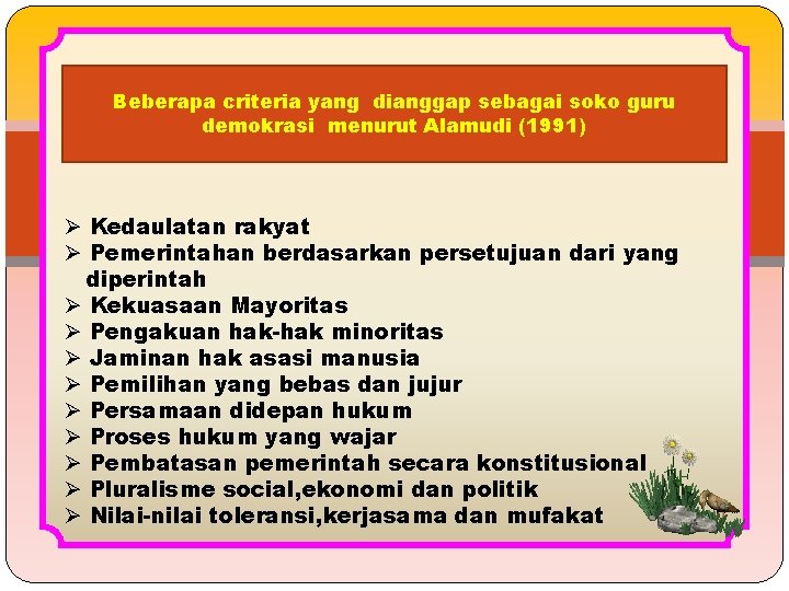 Beberapa criteria yang dianggap sebagai soko guru demokrasi menurut Alamudi (1991) Ø Kedaulatan rakyat