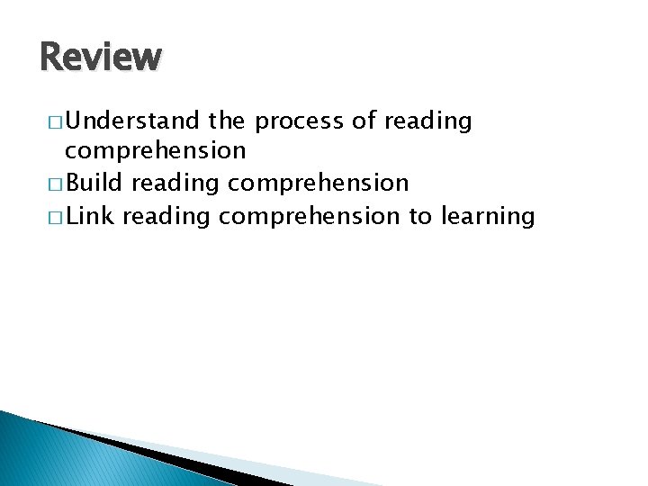 Review � Understand the process of reading comprehension � Build reading comprehension � Link