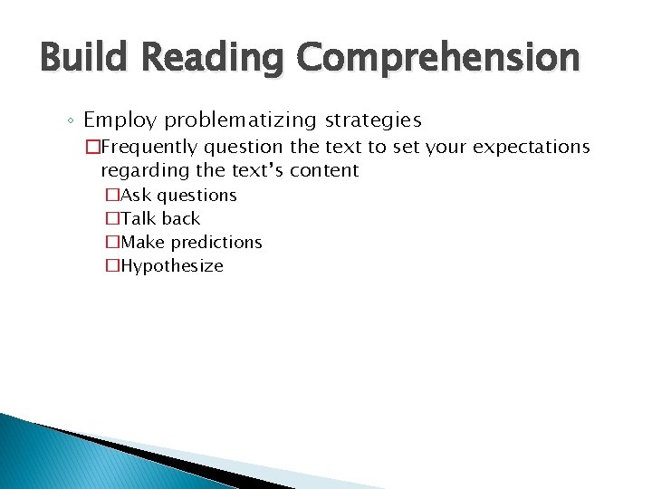 Build Reading Comprehension ◦ Employ problematizing strategies �Frequently question the text to set your