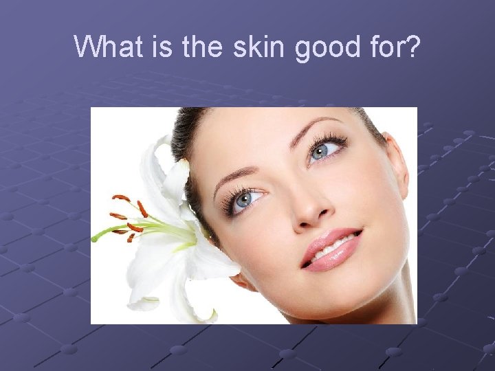 What is the skin good for? What is the skin good for?