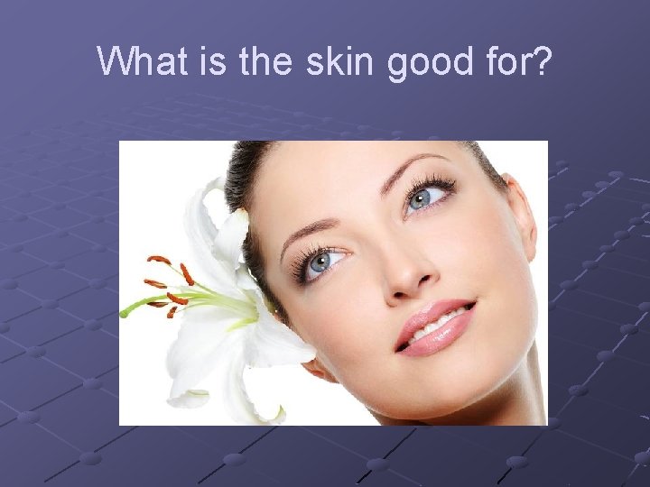 What is the skin good for? 