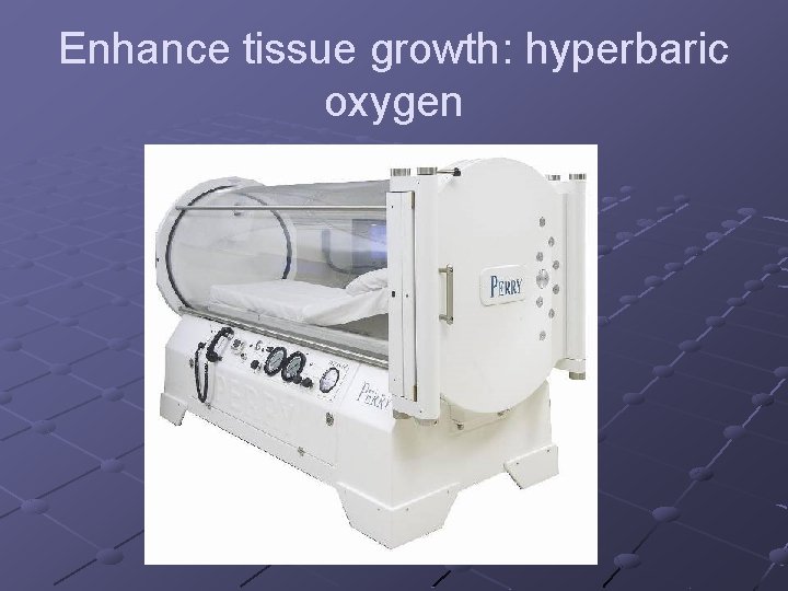 Enhance tissue growth: hyperbaric oxygen Enhance tissue growth: hyperbaric oxygen
