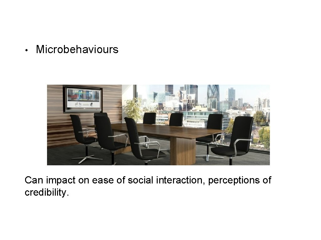  • Microbehaviours Can impact on ease of social interaction, perceptions of credibility. 