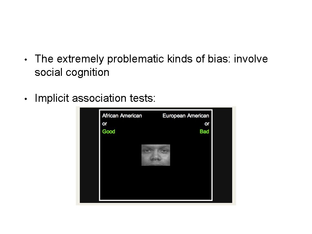  • The extremely problematic kinds of bias: involve social cognition • Implicit association