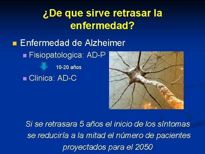 ¿De que sirve retrasar la enfermedad? n Enfermedad de Alzheimer Fisiopatologica: AD-P 10 -20 ¿De que sirve retrasar la enfermedad? n Enfermedad de Alzheimer Fisiopatologica: AD-P 10 -20