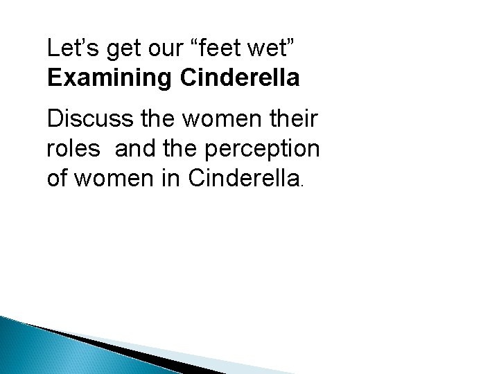 Let’s get our “feet wet” Examining Cinderella Discuss the women their roles and the