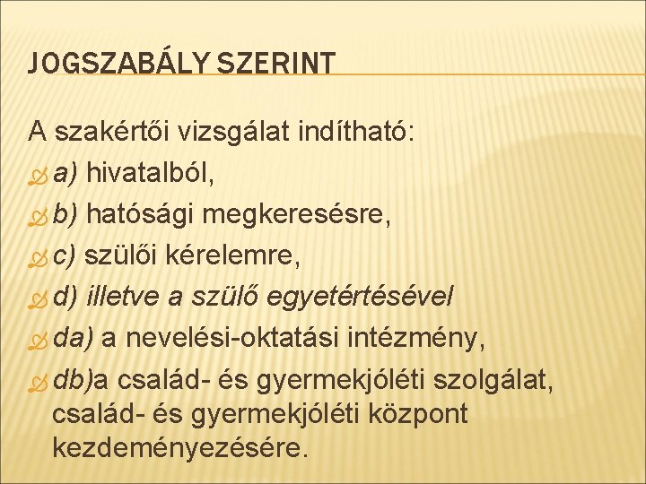 JOGSZABÁLY SZERINT A szakértői vizsgálat indítható: a) hivatalból, b) hatósági megkeresésre, c) szülői kérelemre,