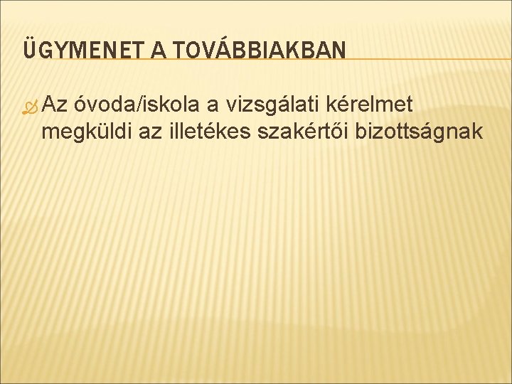 ÜGYMENET A TOVÁBBIAKBAN Az óvoda/iskola a vizsgálati kérelmet megküldi az illetékes szakértői bizottságnak 