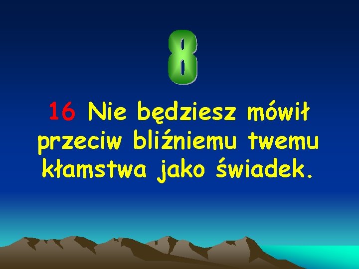 16 Nie będziesz mówił przeciw bliźniemu twemu kłamstwa jako świadek. 