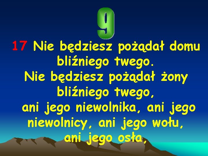 17 Nie będziesz pożądał domu bliźniego twego. Nie będziesz pożądał żony bliźniego twego, ani