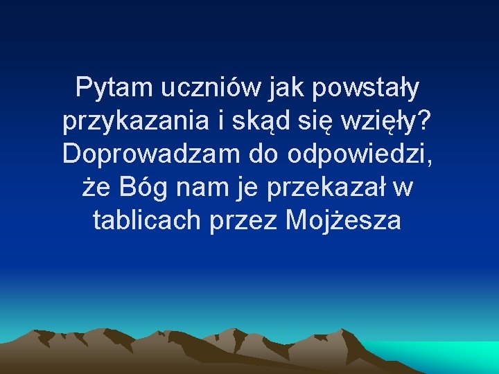 Pytam uczniów jak powstały przykazania i skąd się wzięły? Doprowadzam do odpowiedzi, że Bóg