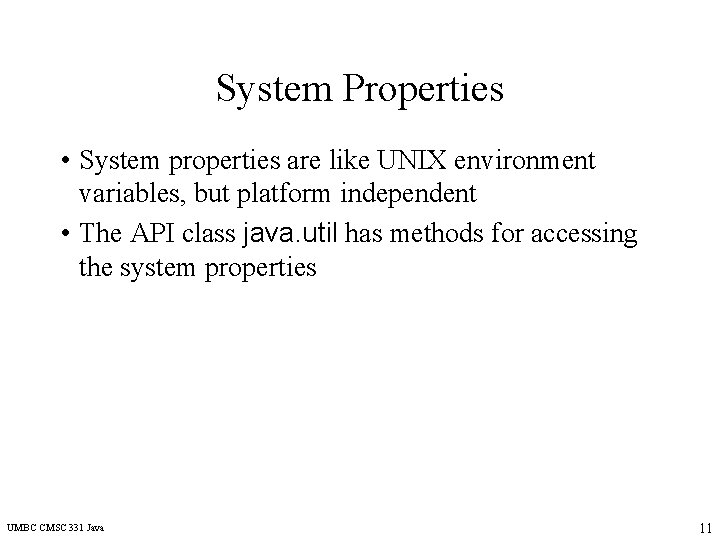 System Properties • System properties are like UNIX environment variables, but platform independent •