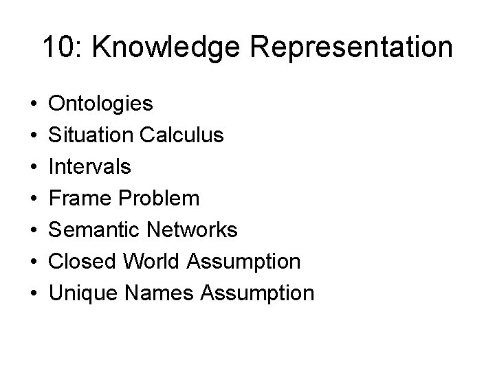 10: Knowledge Representation • • Ontologies Situation Calculus Intervals Frame Problem Semantic Networks Closed