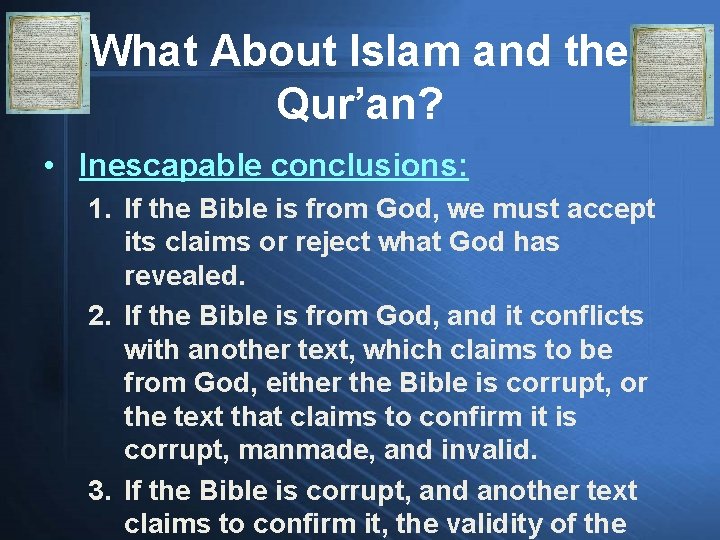 What About Islam and the Qur’an? • Inescapable conclusions: 1. If the Bible is