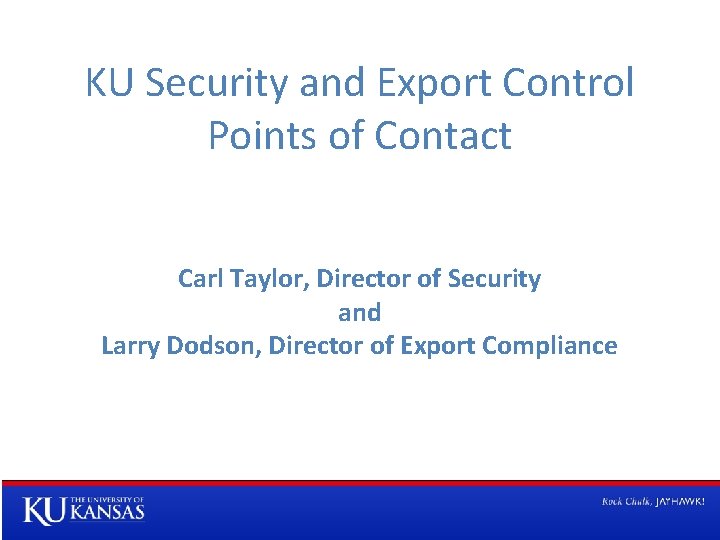 KU Security and Export Control Points of Contact Carl Taylor, Director of Security and