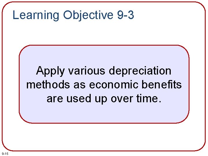 Learning Objective 9 -3 Apply various depreciation methods as economic benefits are used up