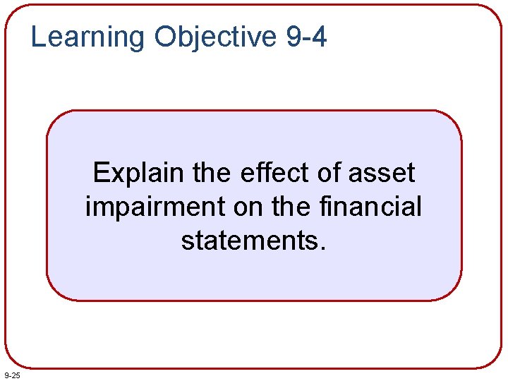 Learning Objective 9 -4 Explain the effect of asset impairment on the financial statements.