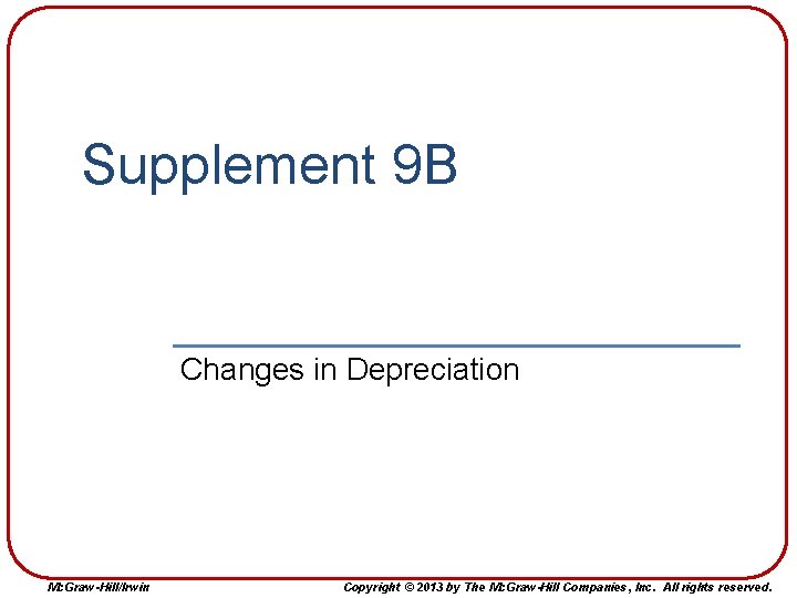 Supplement 9 B Changes in Depreciation Mc. Graw-Hill/Irwin Copyright © 2013 by The Mc.