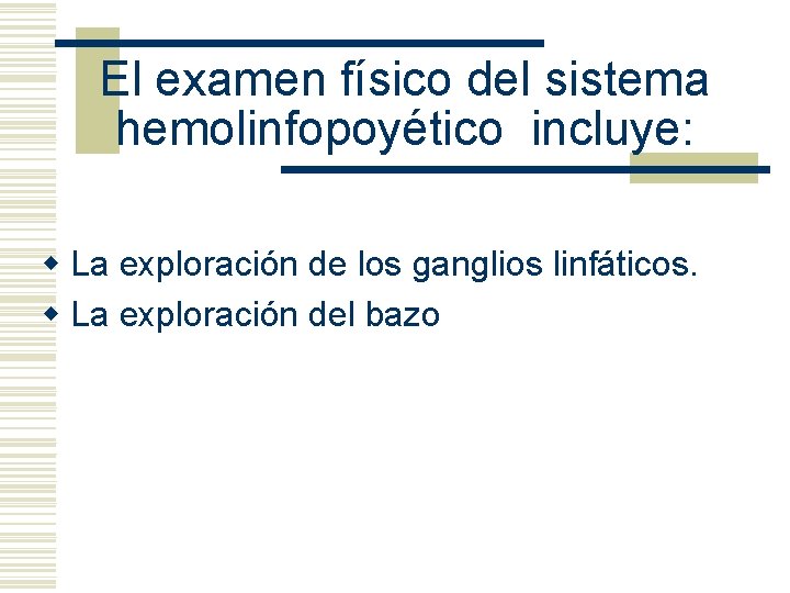 El examen físico del sistema hemolinfopoyético incluye: w La exploración de los ganglios linfáticos.