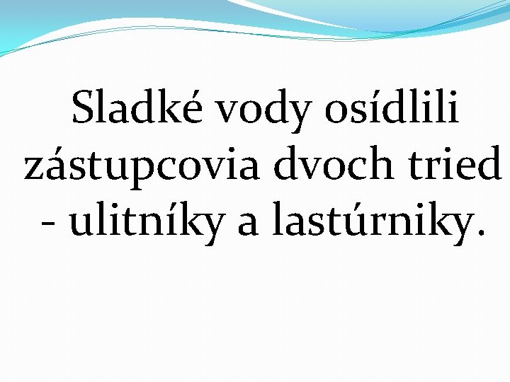 Sladké vody osídlili zástupcovia dvoch tried - ulitníky a lastúrniky. 