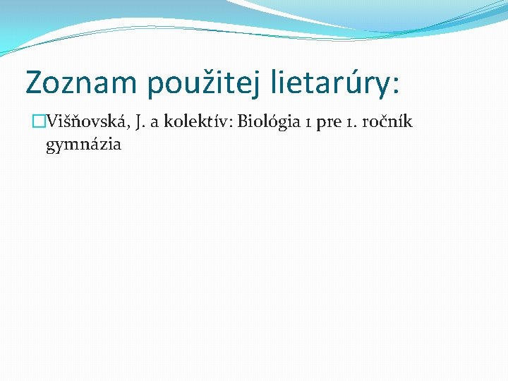 Zoznam použitej lietarúry: �Višňovská, J. a kolektív: Biológia 1 pre 1. ročník gymnázia 