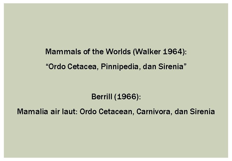 Mammals of the Worlds (Walker 1964): “Ordo Cetacea, Pinnipedia, dan Sirenia” Berrill (1966): Mamalia