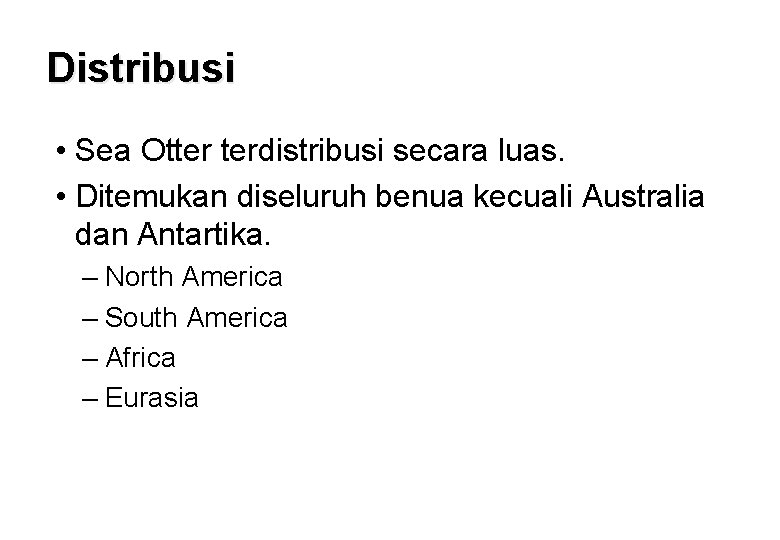 Distribusi • Sea Otter terdistribusi secara luas. • Ditemukan diseluruh benua kecuali Australia dan