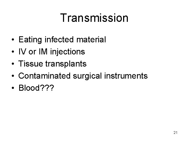 Transmission • • • Eating infected material IV or IM injections Tissue transplants Contaminated