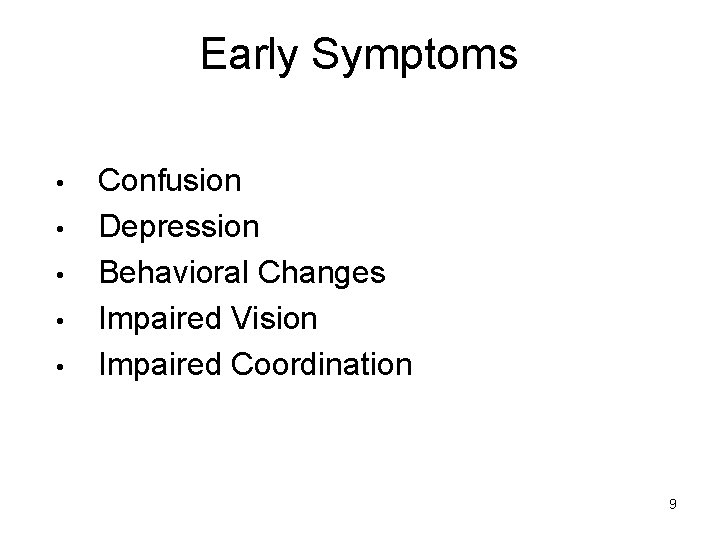 Early Symptoms • • • Confusion Depression Behavioral Changes Impaired Vision Impaired Coordination 9