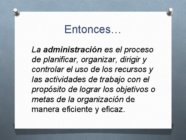 Entonces… La administración es el proceso de planificar, organizar, dirigir y controlar el uso