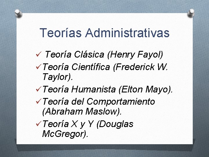 Teorías Administrativas ü Teoría Clásica (Henry Fayol) üTeoría Científica (Frederick W. Taylor). üTeoría Humanista