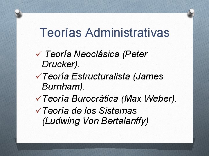 Teorías Administrativas ü Teoría Neoclásica (Peter Drucker). üTeoría Estructuralista (James Burnham). üTeoría Burocrática (Max
