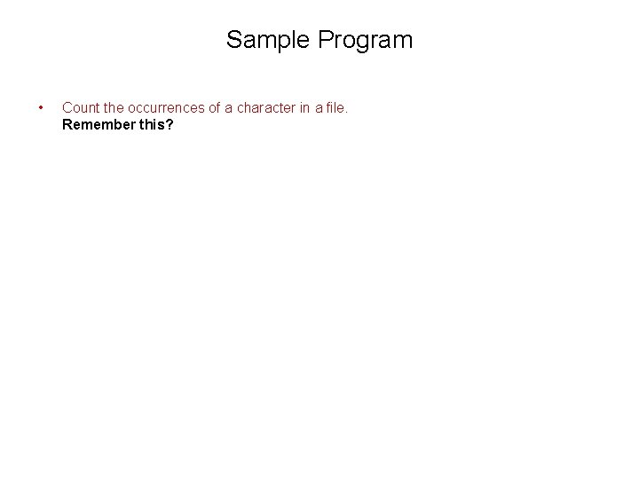 Sample Program • Count the occurrences of a character in a file. Remember this?