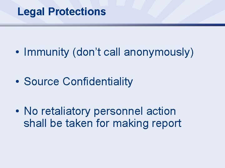 Legal Protections • Immunity (don’t call anonymously) • Source Confidentiality • No retaliatory personnel