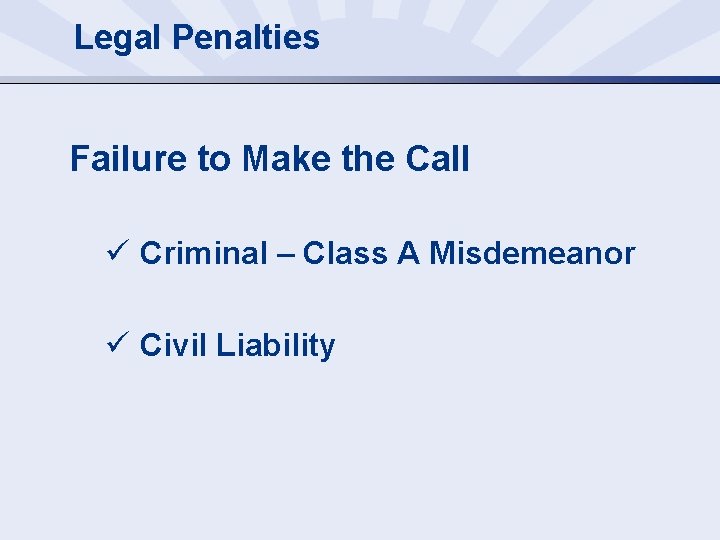 Legal Penalties Failure to Make the Call ü Criminal – Class A Misdemeanor ü