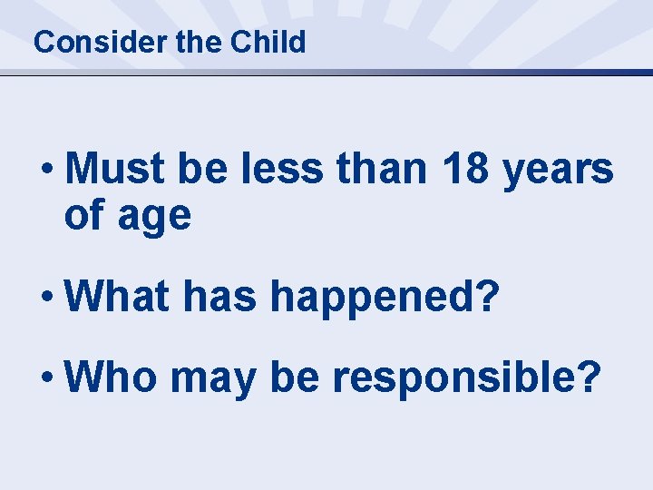 Consider the Child • Must be less than 18 years of age • What