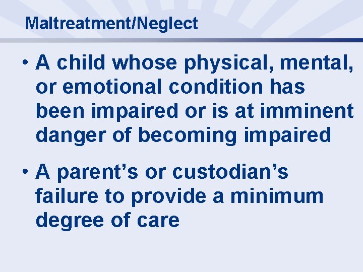 Maltreatment/Neglect • A child whose physical, mental, or emotional condition has been impaired or