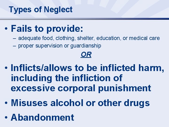 Types of Neglect • Fails to provide: – adequate food, clothing, shelter, education, or