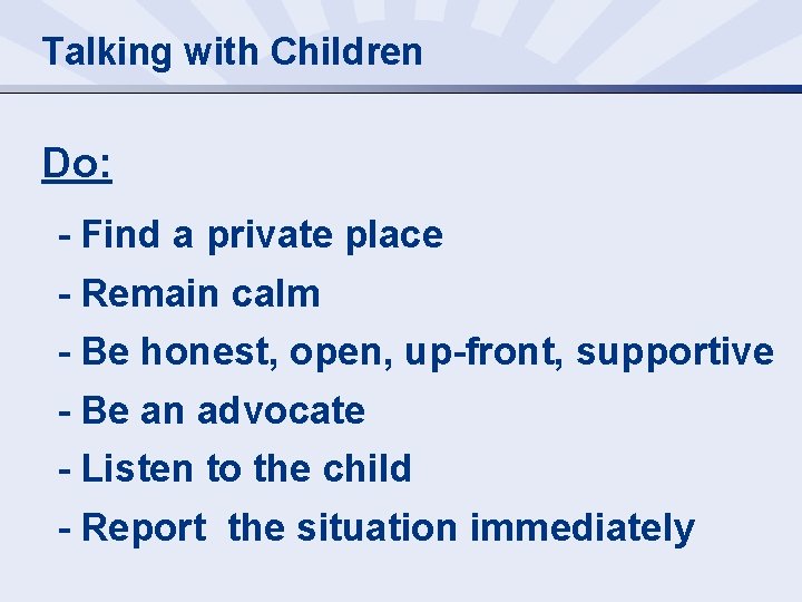Talking with Children Do: - Find a private place - Remain calm - Be