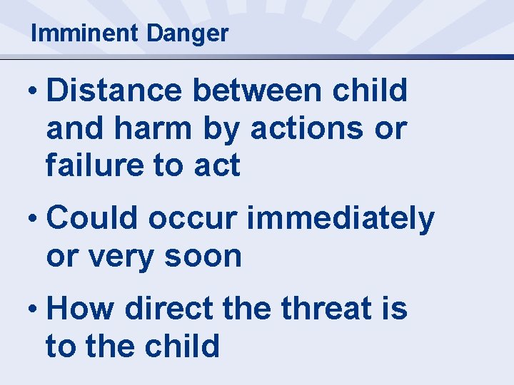 Imminent Danger • Distance between child and harm by actions or failure to act