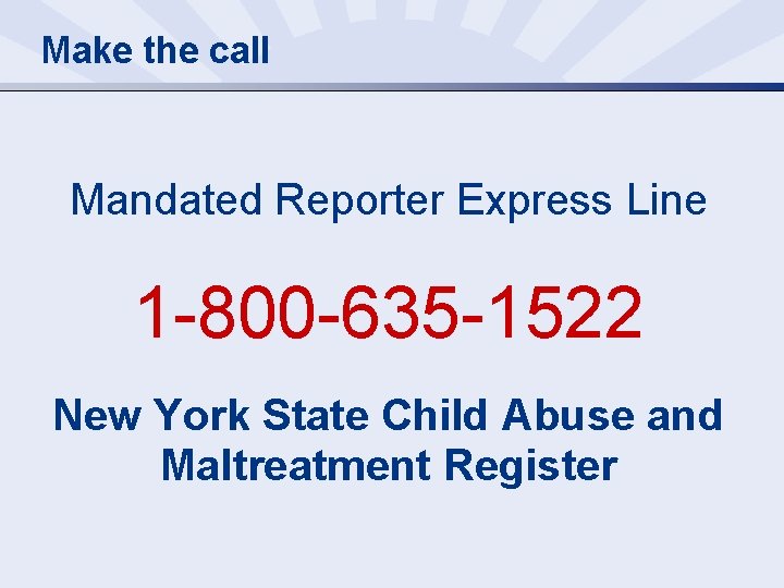 Make the call Mandated Reporter Express Line 1 -800 -635 -1522 New York State