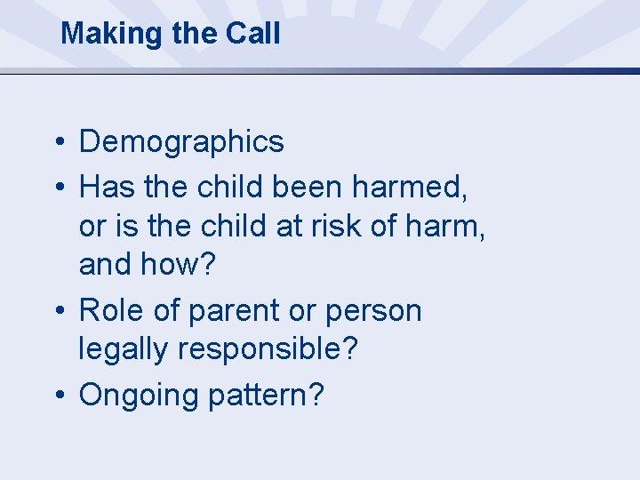 Making the Call • Demographics • Has the child been harmed, or is the