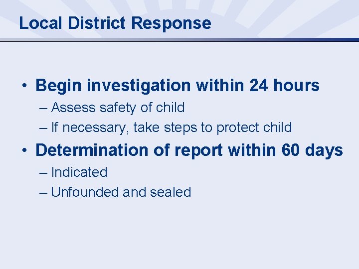 Local District Response • Begin investigation within 24 hours – Assess safety of child