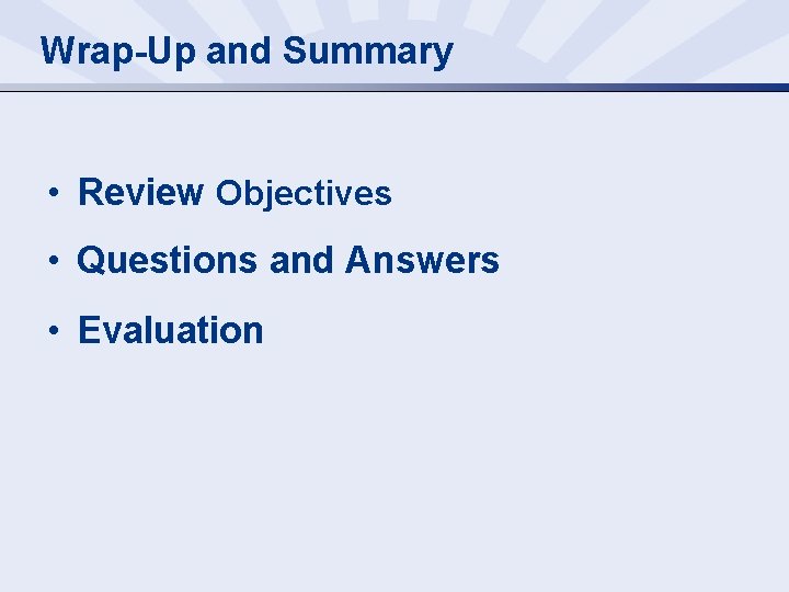 Wrap-Up and Summary • Review Objectives • Questions and Answers • Evaluation 