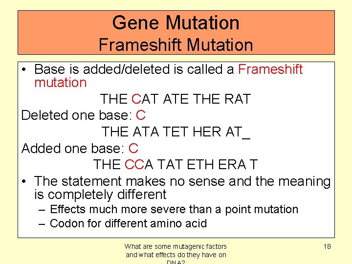Gene Mutation Frameshift Mutation • Base is added/deleted is called a Frameshift mutation THE