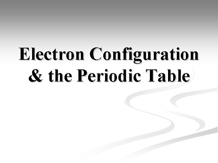 Electron Configuration & the Periodic Table 