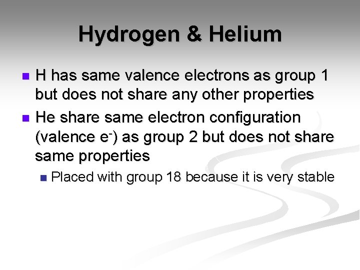 Hydrogen & Helium H has same valence electrons as group 1 but does not