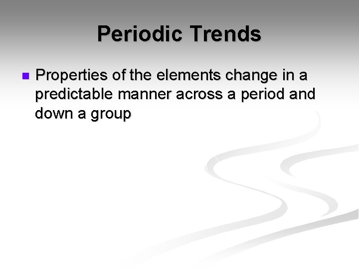 Periodic Trends n Properties of the elements change in a predictable manner across a